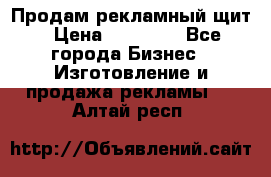 Продам рекламный щит › Цена ­ 21 000 - Все города Бизнес » Изготовление и продажа рекламы   . Алтай респ.